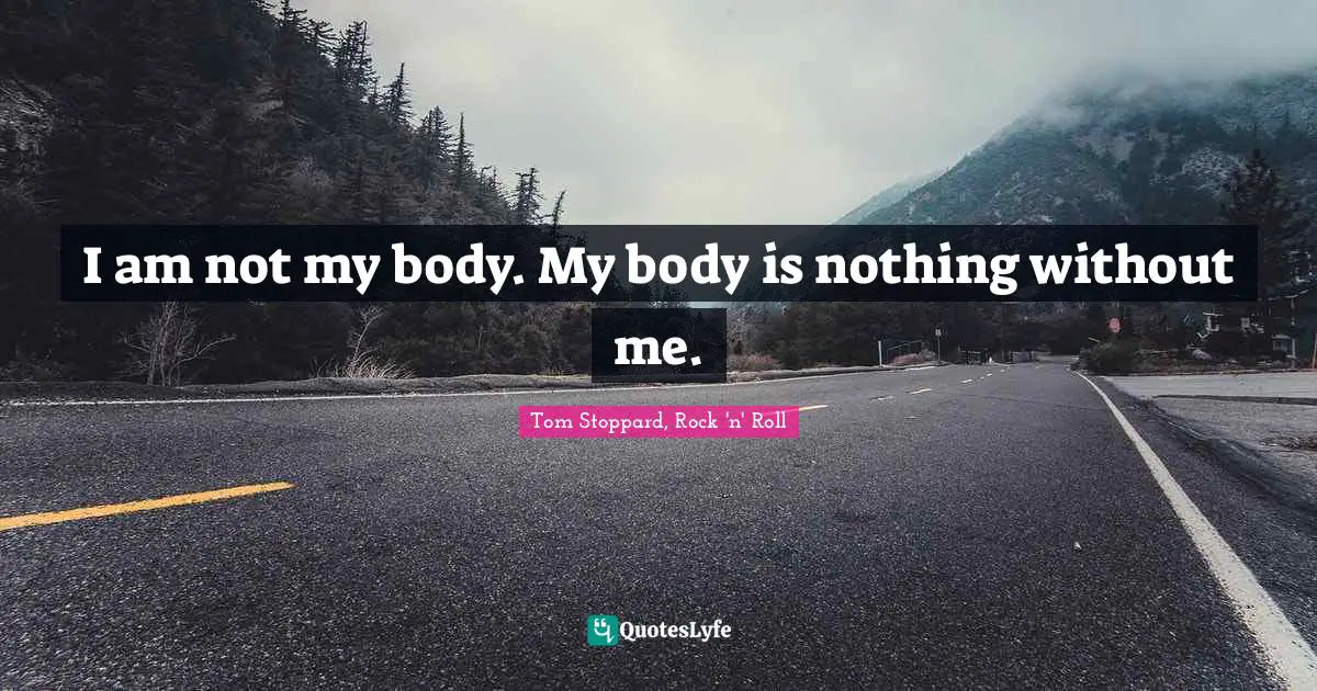 Tom Stoppard Quotes: "I am not my body. My body is nothing without me."