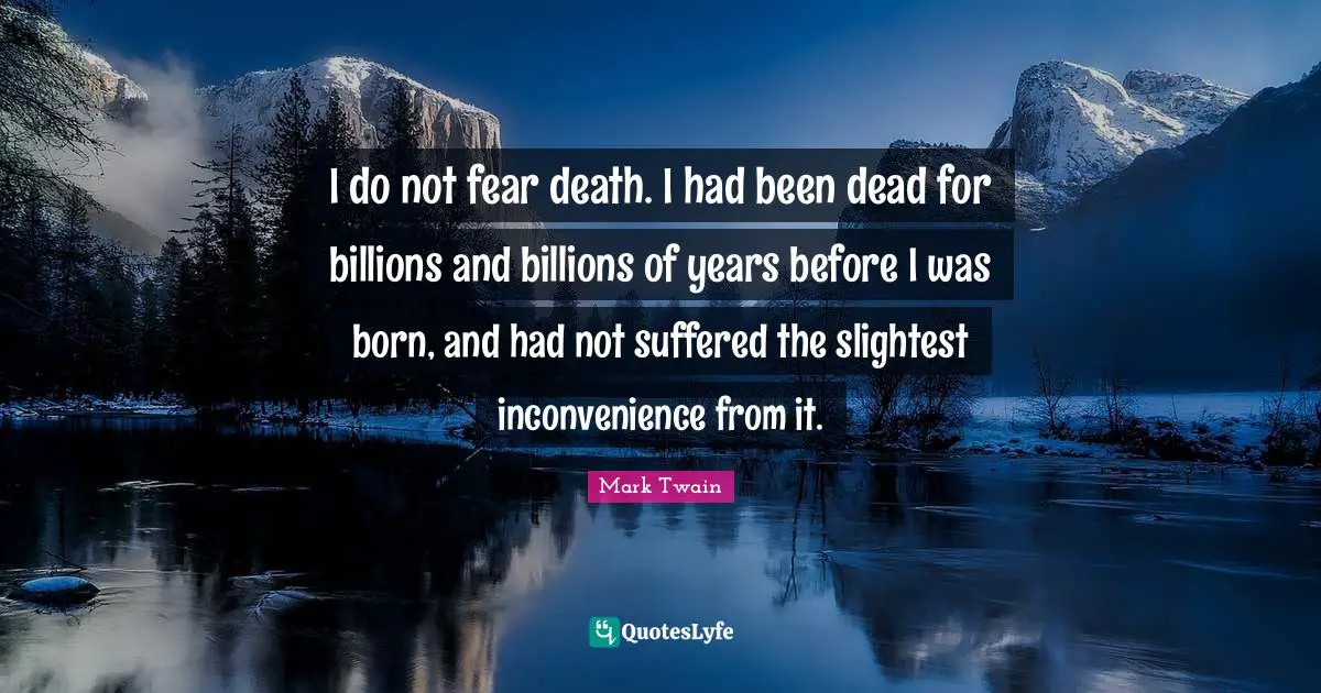 Death Quotes: "I do not fear death. I had been dead for billions and billions of years before I was born, and had not suffered the slightest inconvenience from it."