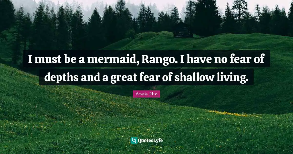 Mermaids Quotes: "I must be a mermaid, Rango. I have no fear of depths and a great fear of shallow living."