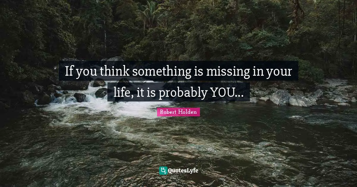 If you think something is missing in your life, it is probably YOU...