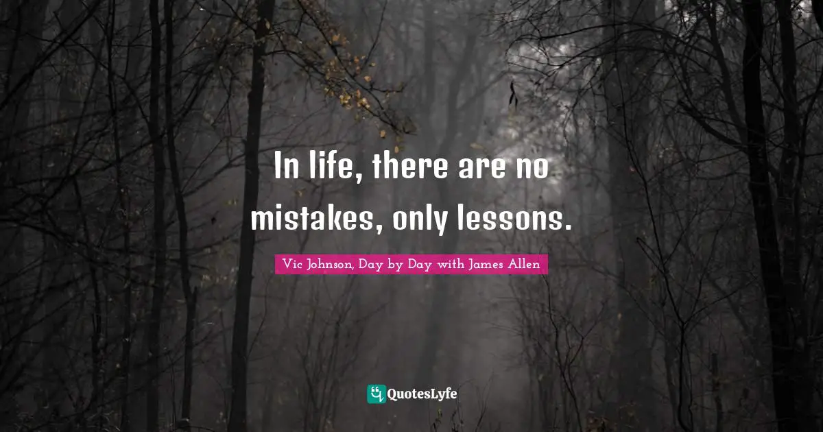 Vic Johnson, Day by Day with James Allen Quotes: In life, there are no mistakes, only lessons.