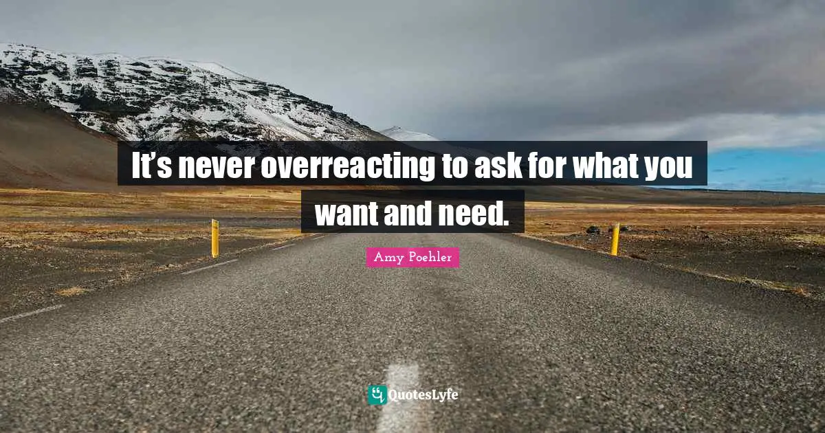 It’s never overreacting to ask for what you want and need.