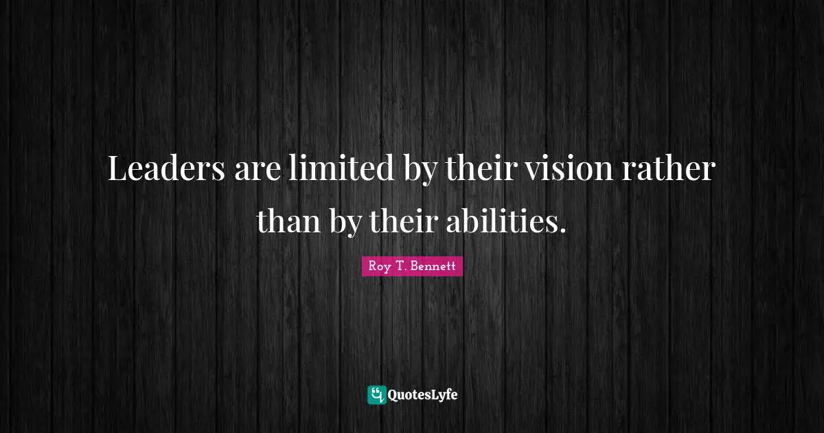 Leaders are limited by their vision rather than by their abilities.