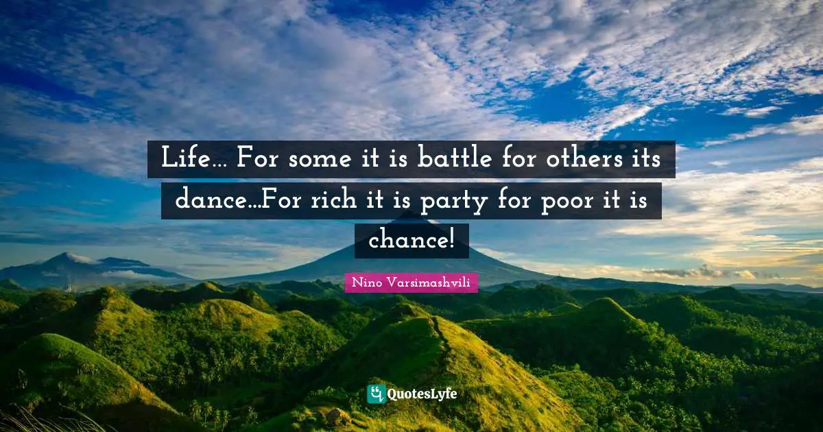 Life… For some it is battle for others its dance...For rich it is party for poor it is chance!
