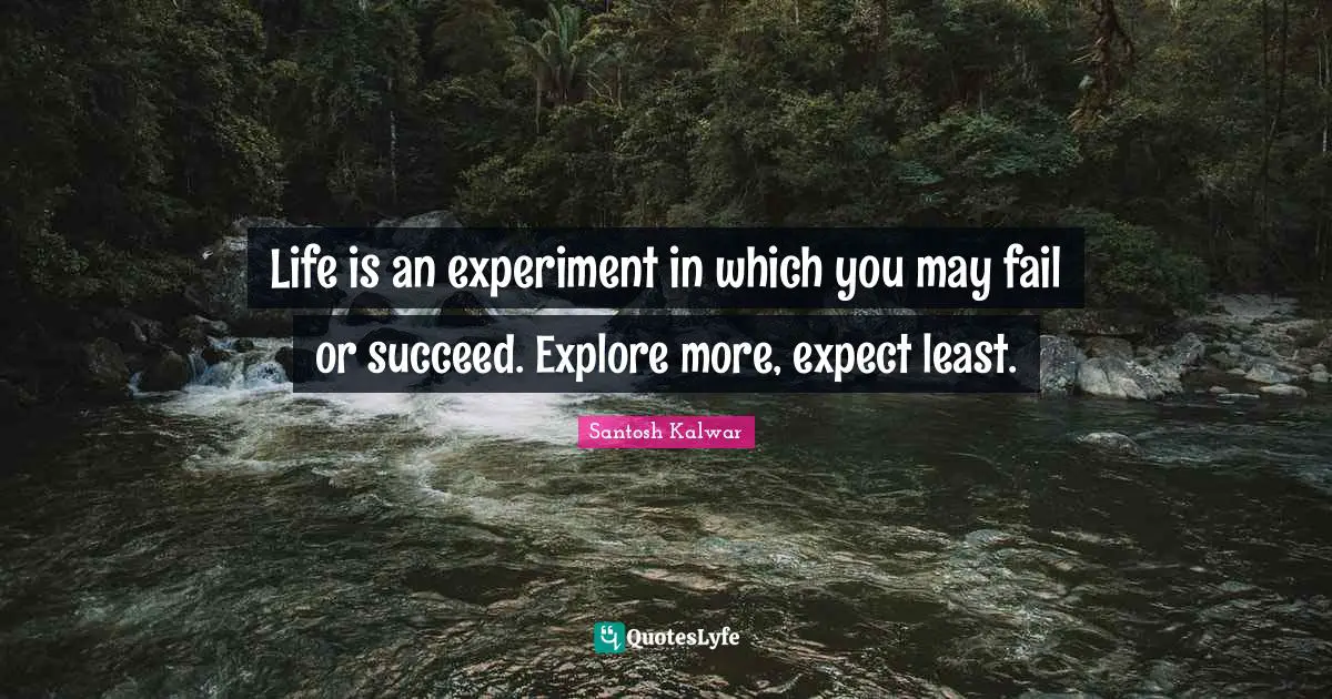 Experiment Quotes: "Life is an experiment in which you may fail or succeed. Explore more, expect least."