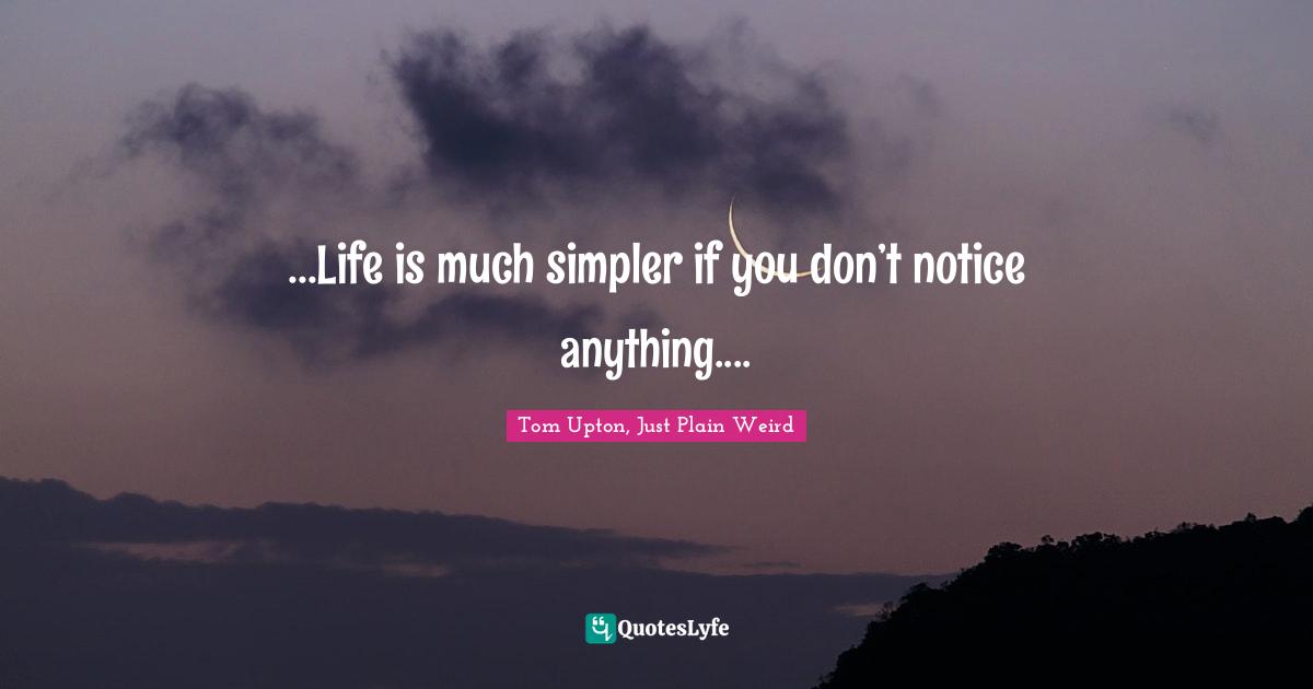 ...Life is much simpler if you don’t notice anything....