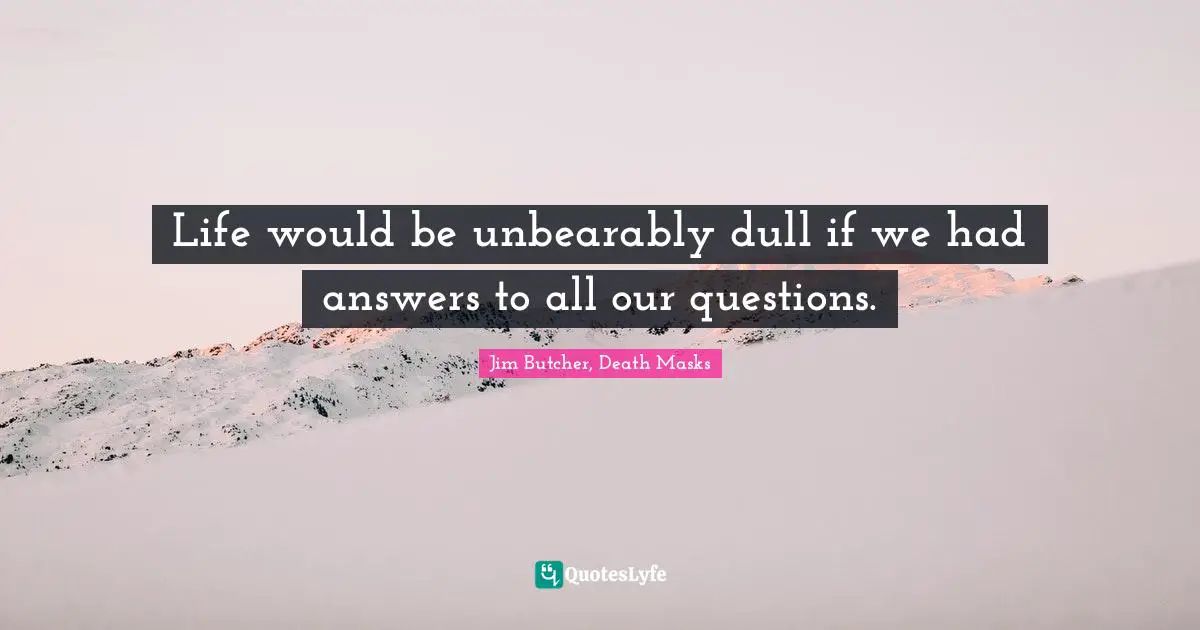 Thomas Quotes: "Life would be unbearably dull if we had answers to all our questions."