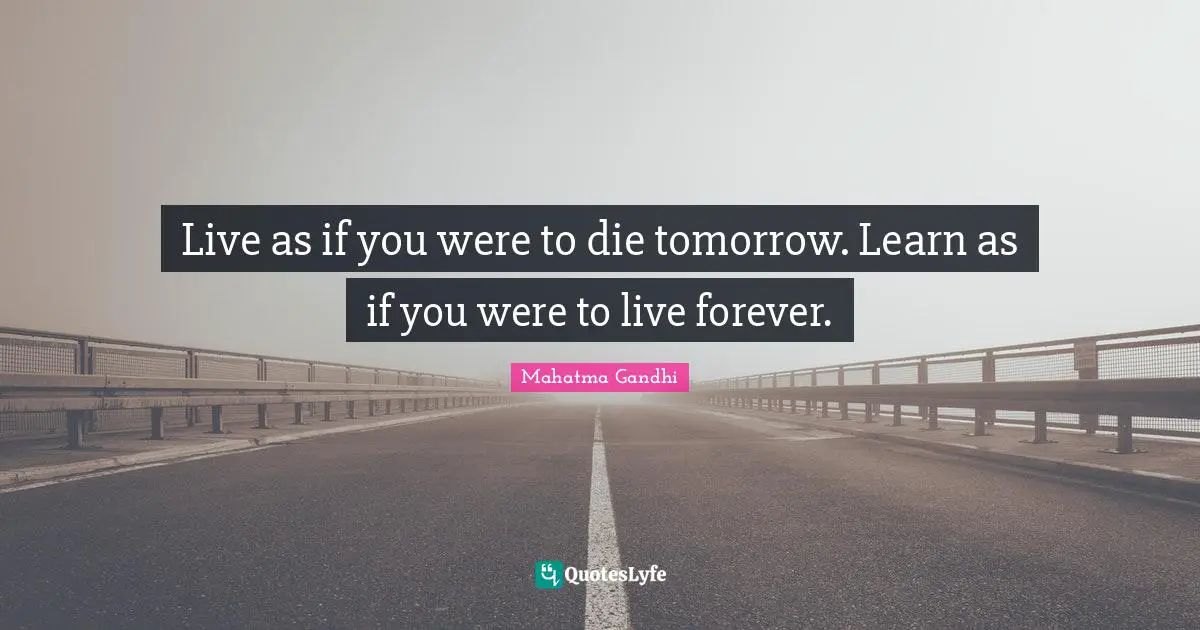 Mahatma Gandhi Quotes: Live as if you were to die tomorrow. Learn as if you were to live forever.
