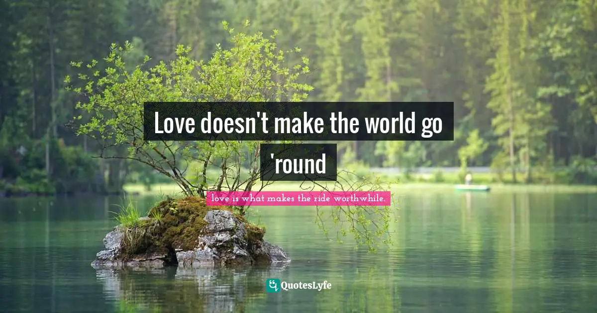 Love doesn't make the world go 'round