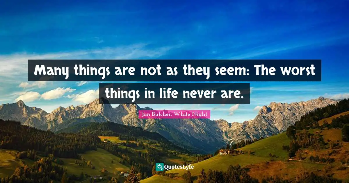 Many things are not as they seem: The worst things in life never are.