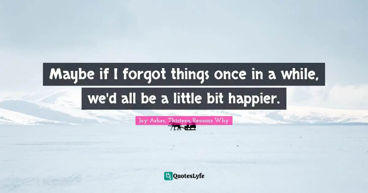 Forgetting Quotes: "Maybe if I forgot things once in a while, we'd all be a little bit happier."