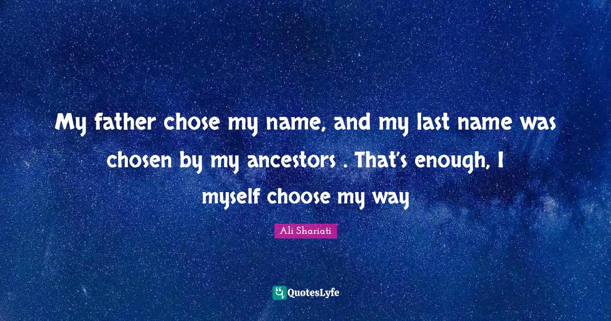 My father chose my name, and my last name was chosen by my ancestors . That’s enough, I myself choose my way