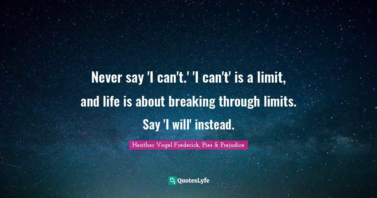 Never say 'I can't.' 'I can't' is a limit, and life is about breaking through limits. Say 'I will' instead.