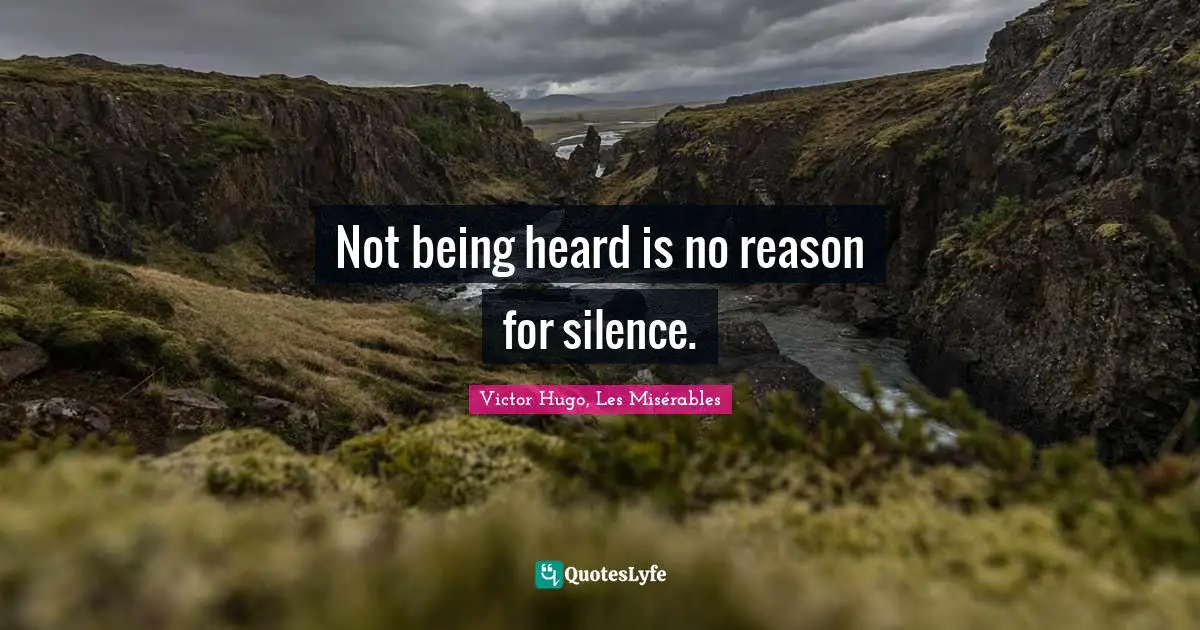 Victor Hugo, Les Misérables Quotes: Not being heard is no reason for silence.