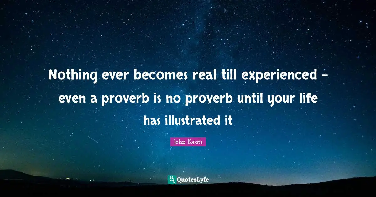 Life Experience Quotes: "Nothing ever becomes real till experienced – even a proverb is no proverb until your life has illustrated it"