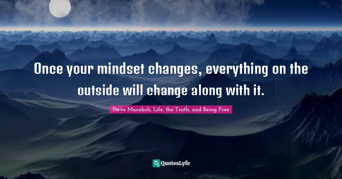 Once your mindset changes, everything on the outside will change along with it.