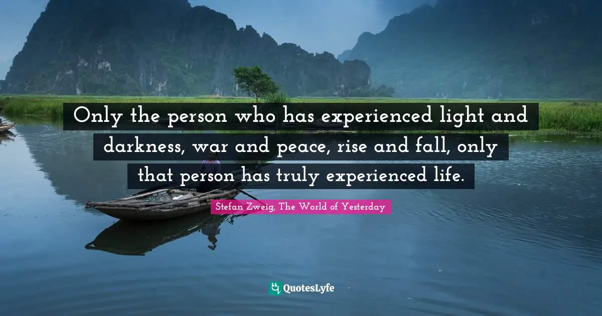 Living Life Quotes: "Only the person who has experienced light and darkness, war and peace, rise and fall, only that person has truly experienced life."
