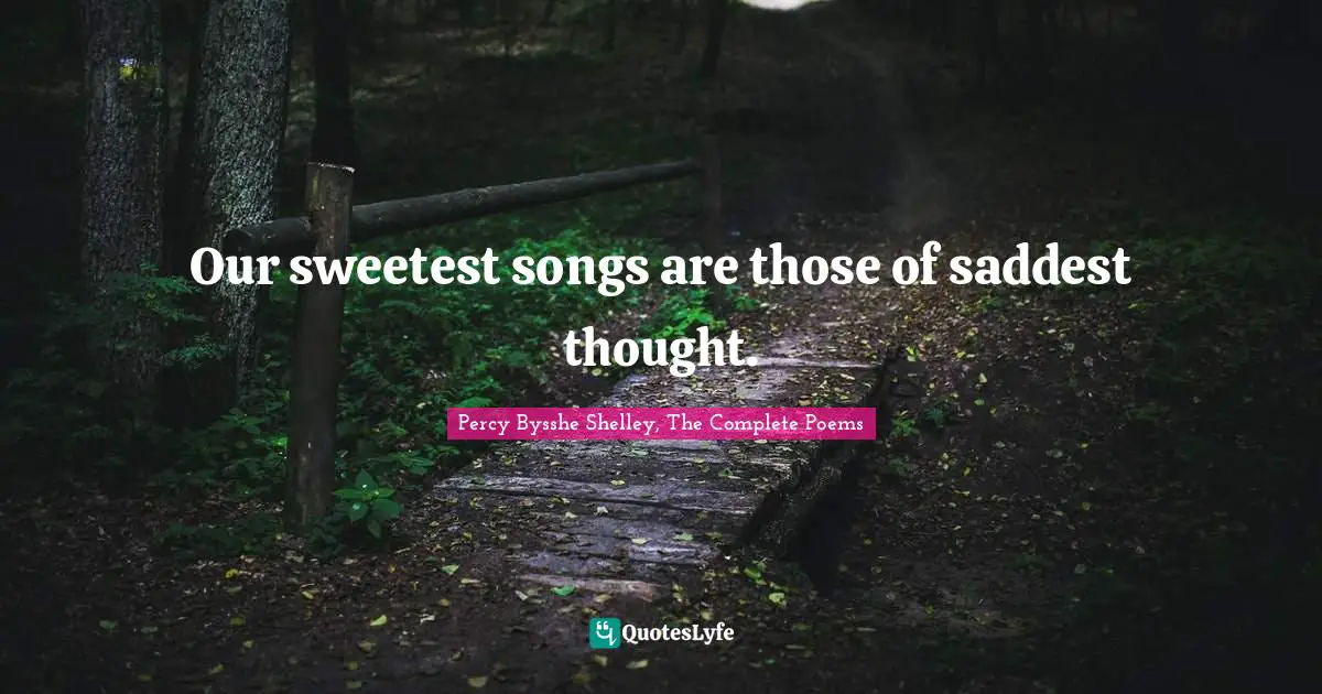 Percy Bysshe Shelley, The Complete Poems Quotes: Our sweetest songs are those of saddest thought.