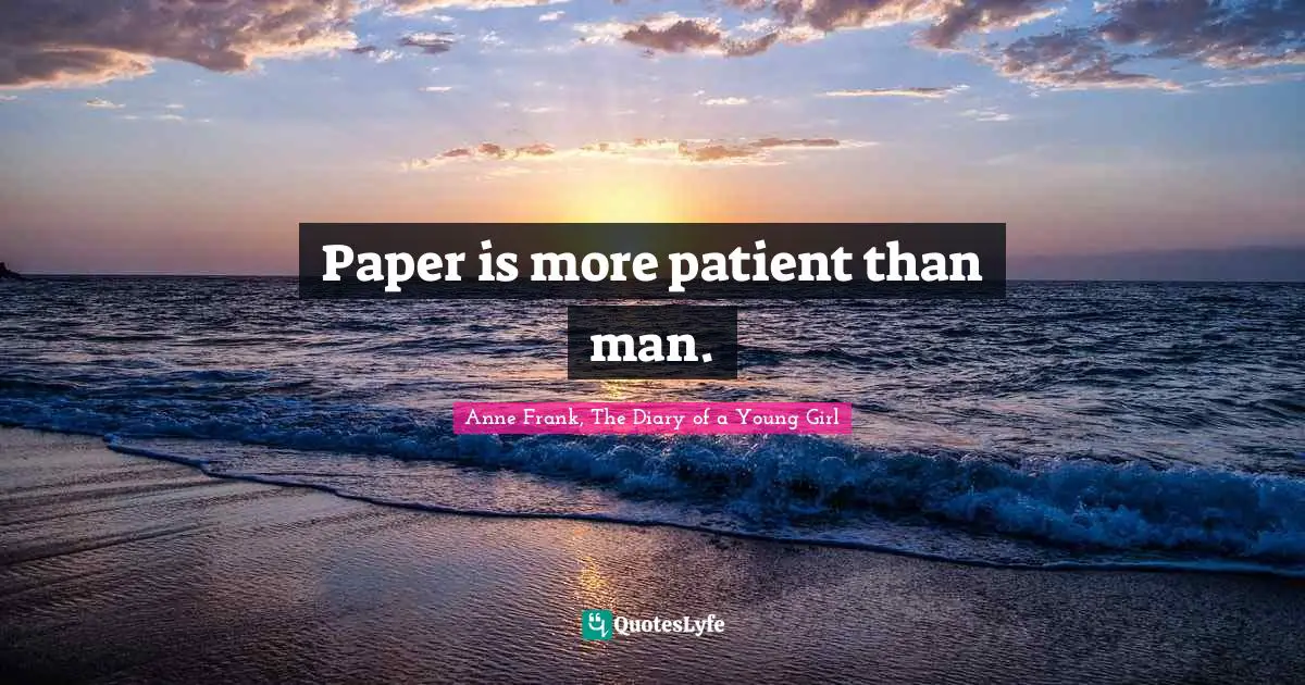 Anne Frank, The Diary of a Young Girl Quotes: Paper is more patient than man.