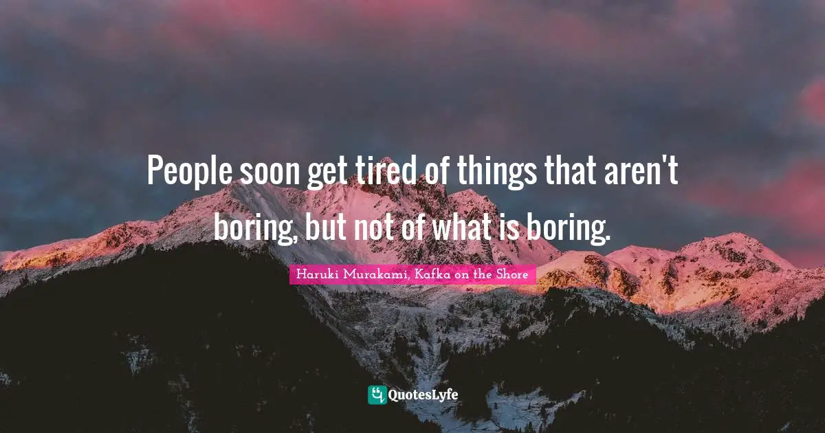Haruki Murakami, Kafka On The Shore Quotes: "People soon get tired of things that aren't boring, but not of what is boring."