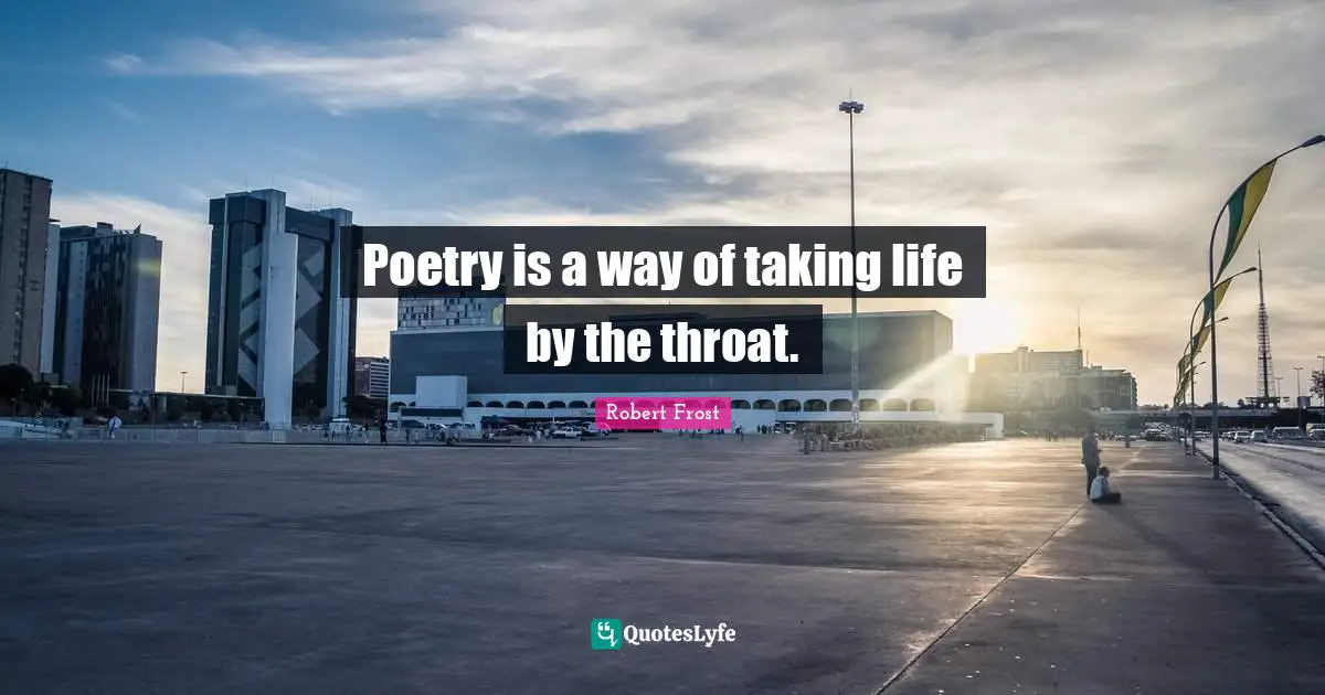 Robert Frost Quotes: Poetry is a way of taking life by the throat.