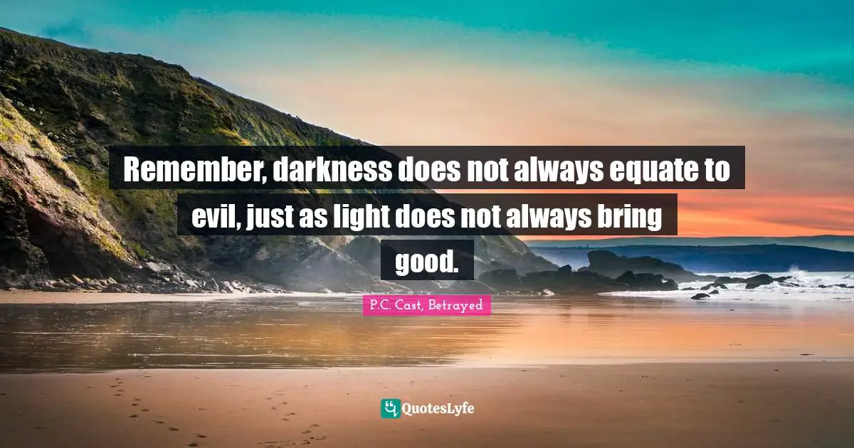 Remember, darkness does not always equate to evil, just as light does not always bring good.