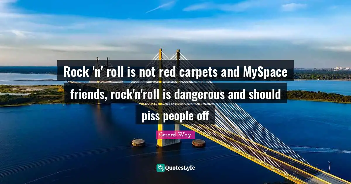 Rock 'n' roll is not red carpets and MySpace friends, rock'n'roll is dangerous and should piss people off