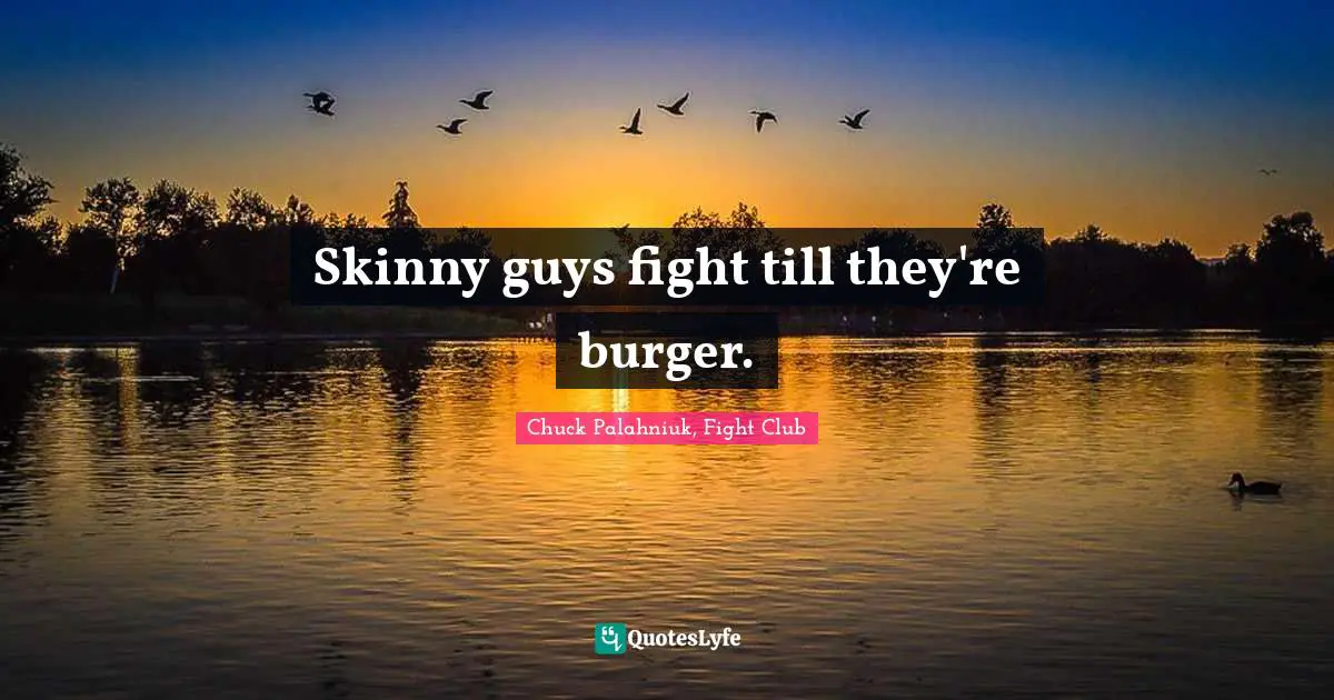 Chuck Palahniuk, Fight Club Quotes: Skinny guys fight till they're burger.