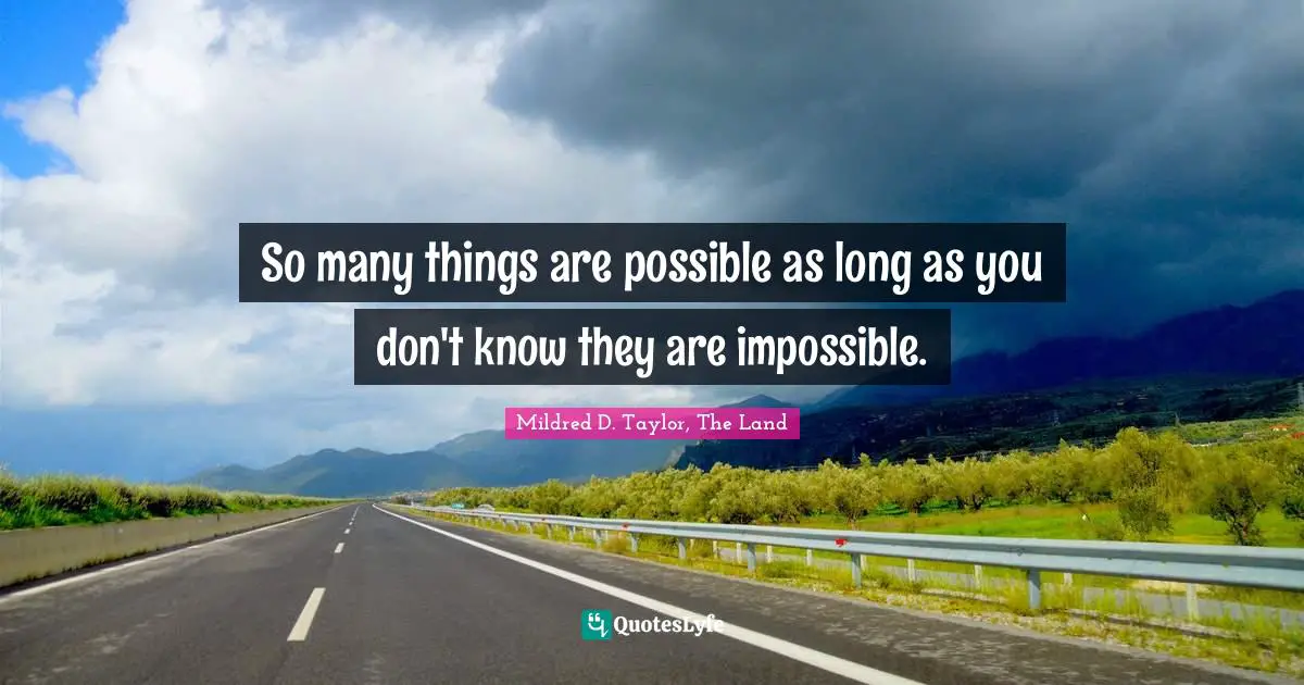 So many things are possible as long as you don't know they are impossible.