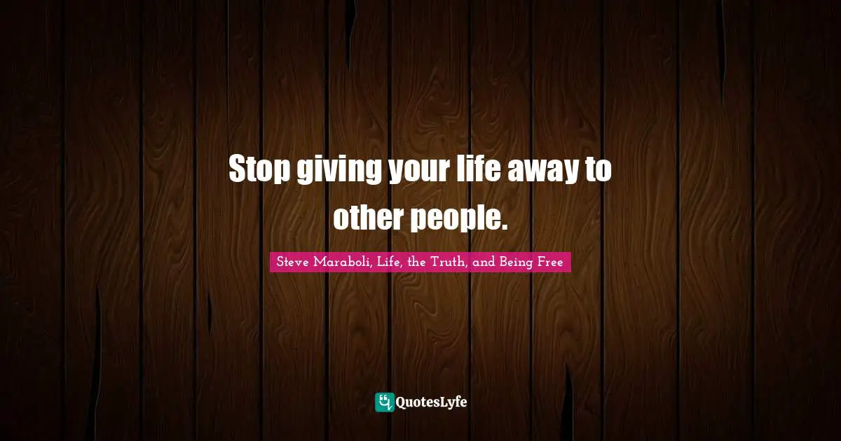 Stop giving your life away to other people.