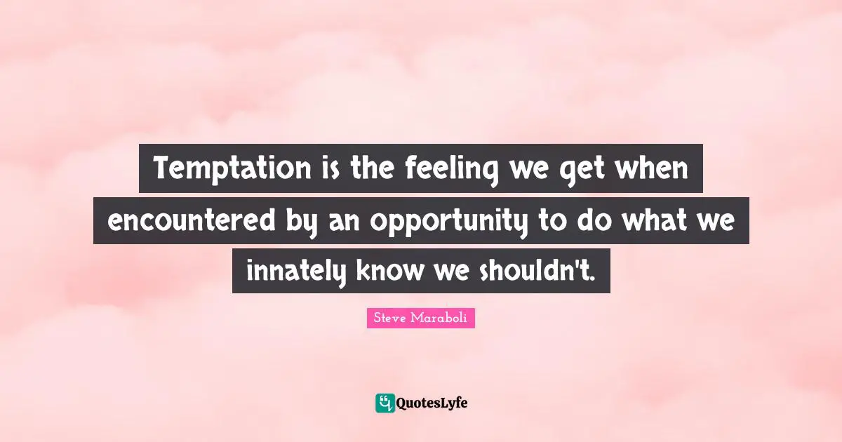 Temptation is the feeling we get when encountered by an opportunity to do what we innately know we shouldn't.