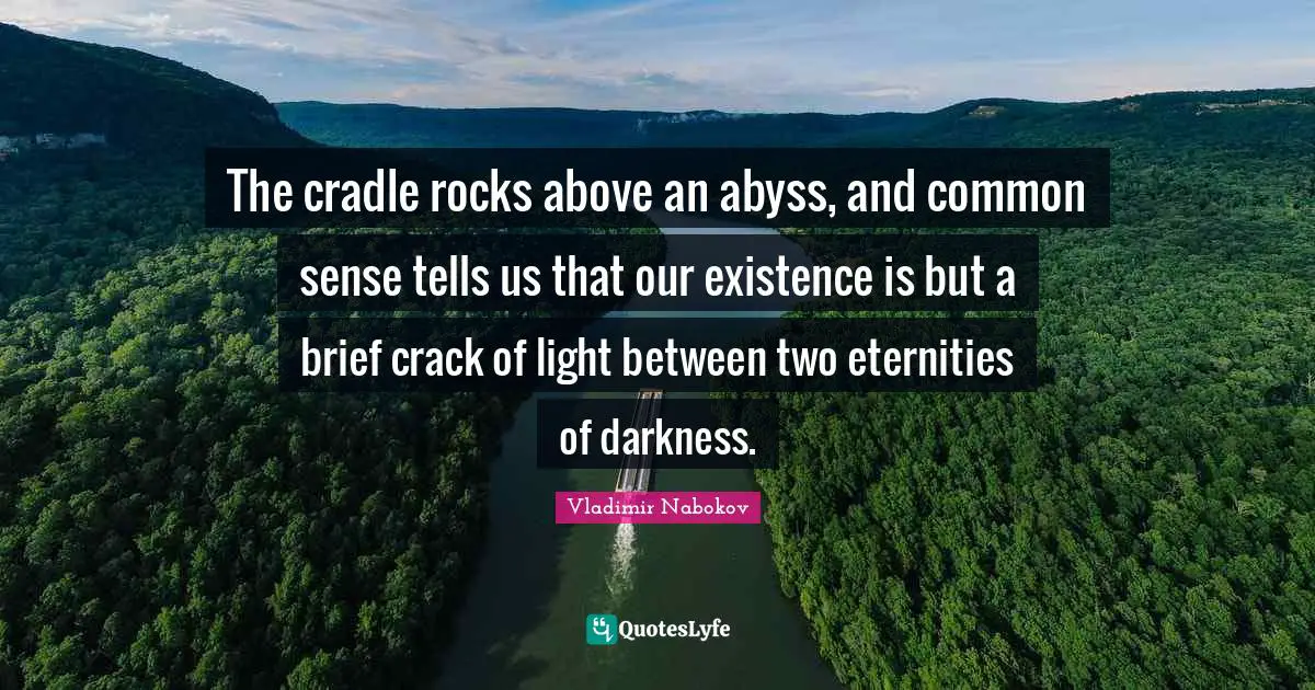 The cradle rocks above an abyss, and common sense tells us that our existence is but a brief crack of light between two eternities of darkness.