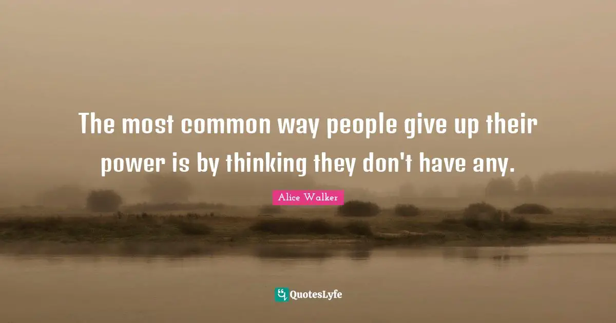 The most common way people give up their power is by thinking they don't have any.