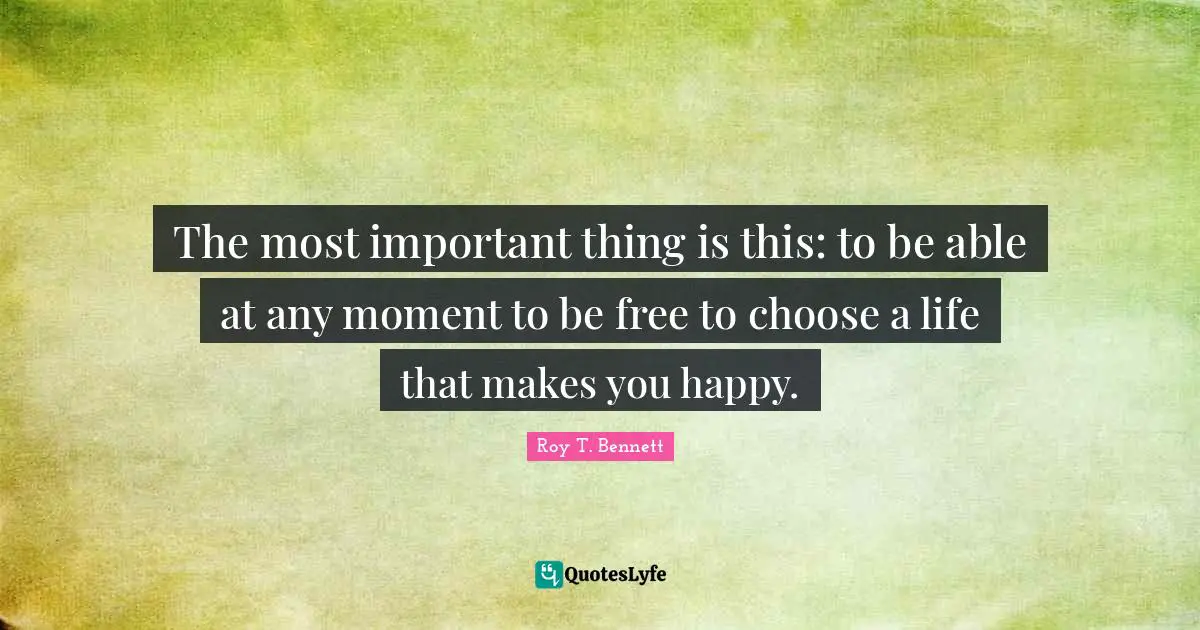 Positive Affirmation Quotes: "The most important thing is this: to be able at any moment to be free to choose a life that makes you happy."