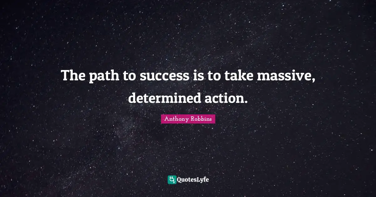 The path to success is to take massive, determined action.