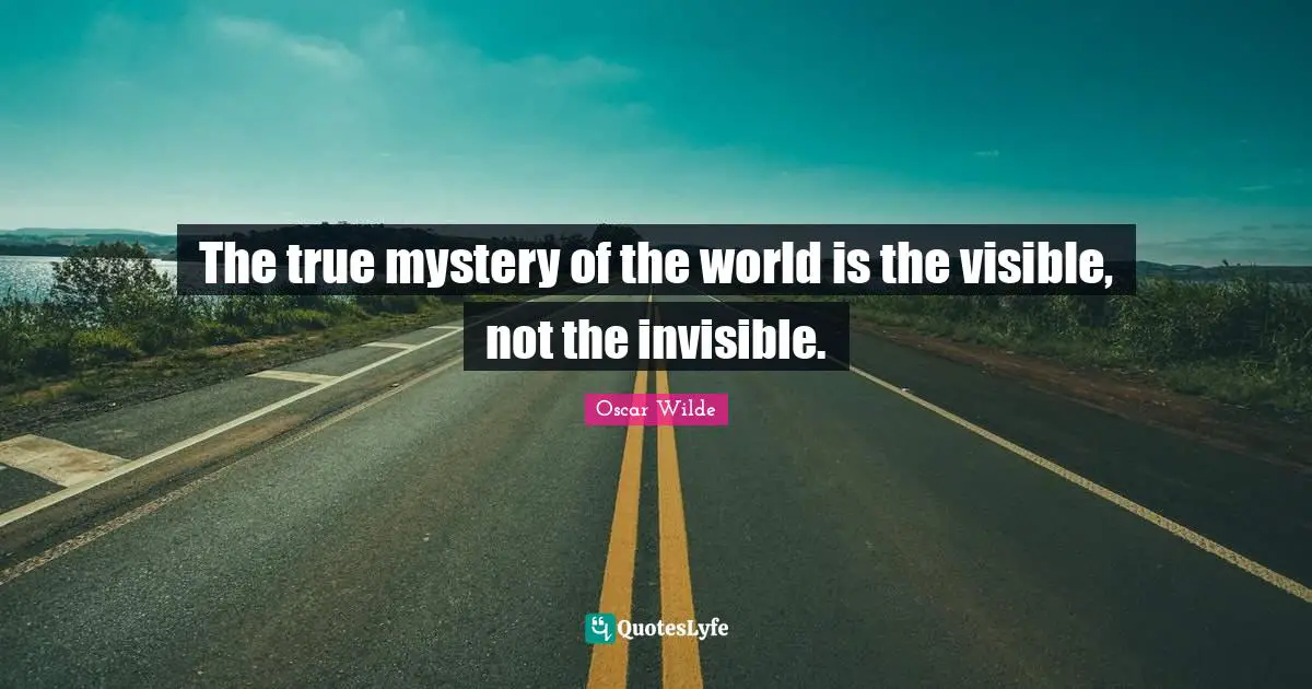 Oscar Wilde Quotes: The true mystery of the world is the visible, not the invisible.