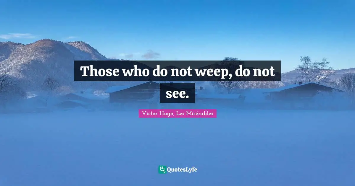 Those who do not weep, do not see.