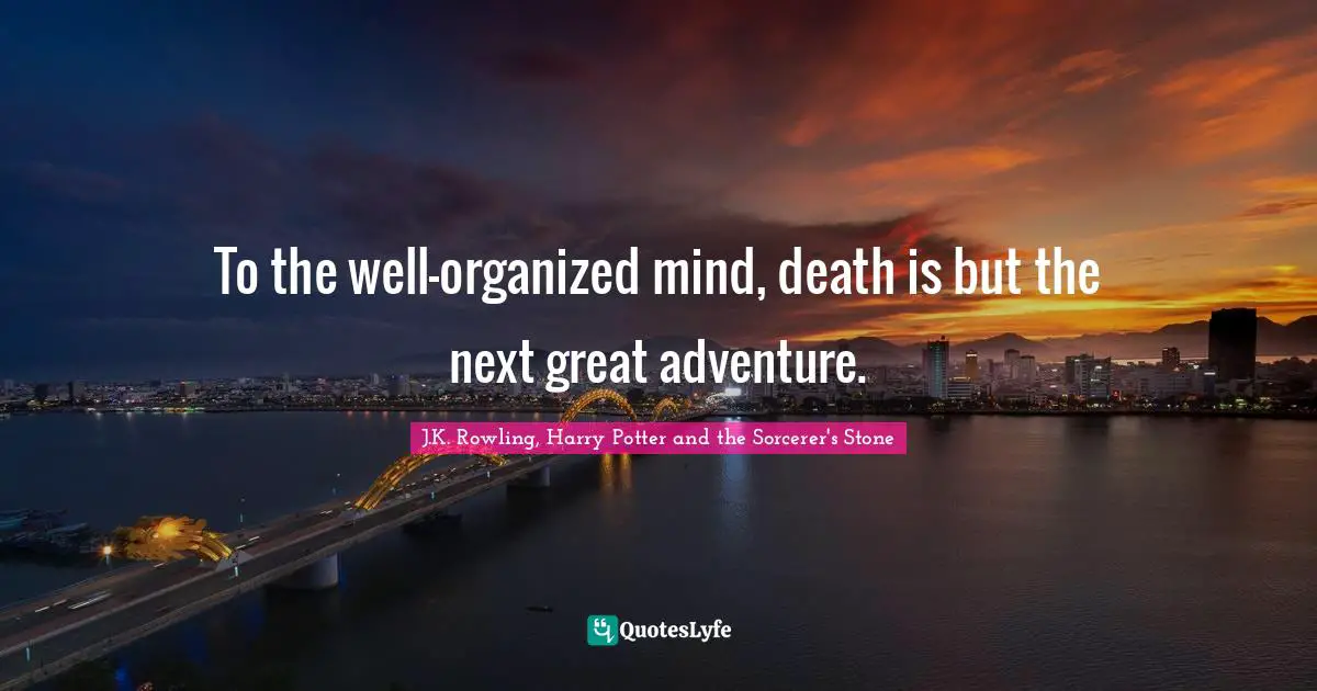 J.K. Rowling, Harry Potter And The Sorcerer's Stone Quotes: "To the well-organized mind, death is but the next great adventure."