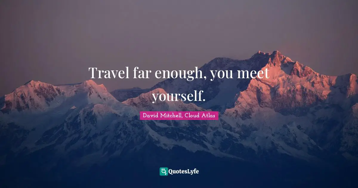 Travel far enough, you meet yourself.