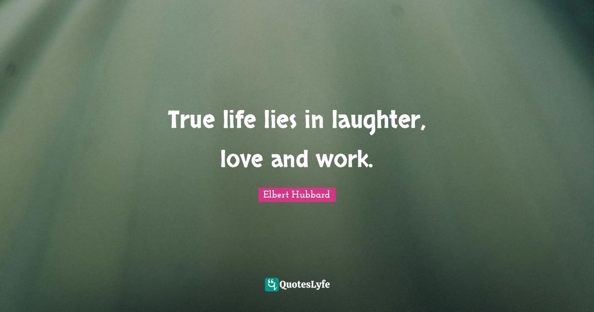 True life lies in laughter, love and work.