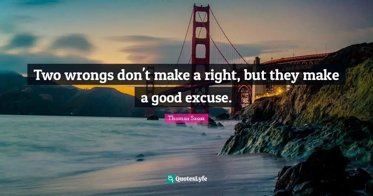 Two wrongs don't make a right, but they make a good excuse.