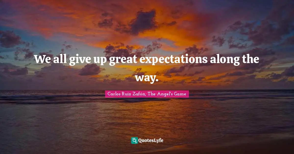 Carlos Ruiz Zafón, The Angel's Game Quotes: "We all give up great expectations along the way."