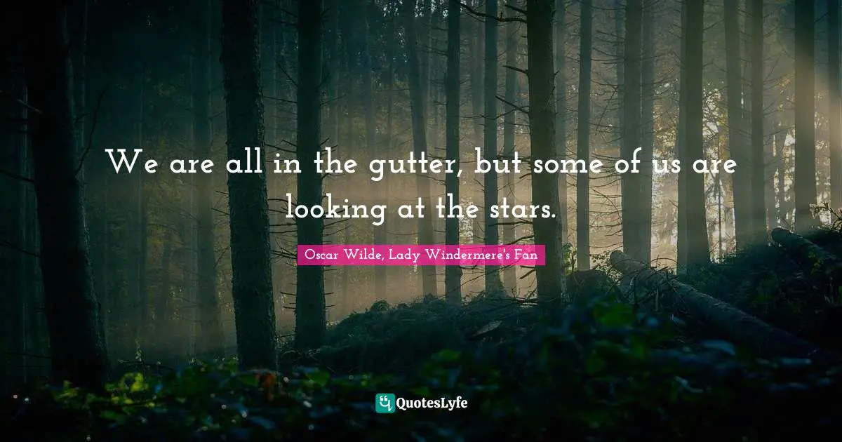Oscar Wilde, Lady Windermere's Fan Quotes: We are all in the gutter, but some of us are looking at the stars.