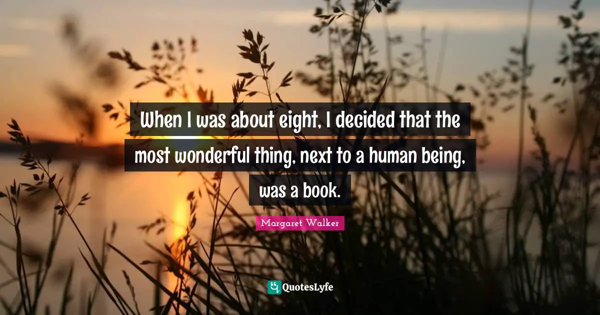 When I was about eight, I decided that the most wonderful thing, next to a human being, was a book.
