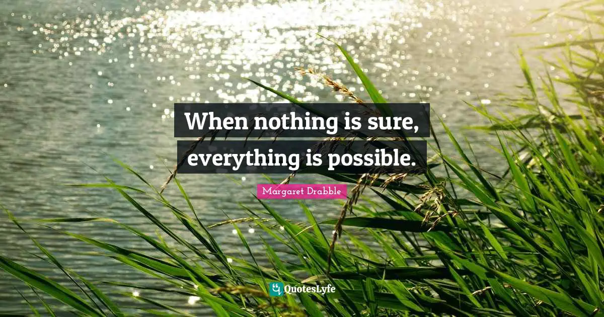 When nothing is sure, everything is possible.