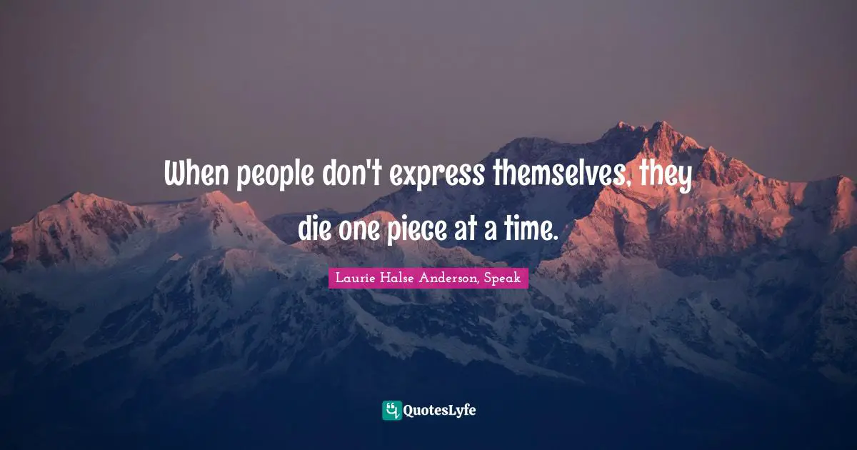 Laurie Halse Anderson Quotes: "When people don't express themselves, they die one piece at a time."