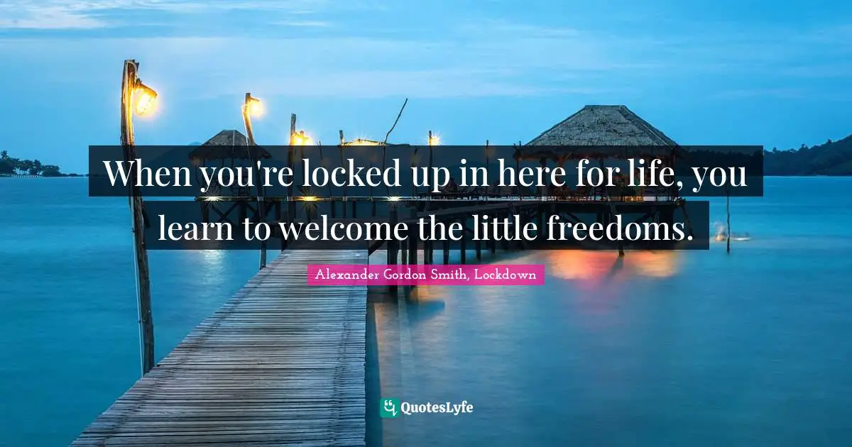 Alexander Gordon Smith Quotes: "When you're locked up in here for life, you learn to welcome the little freedoms."