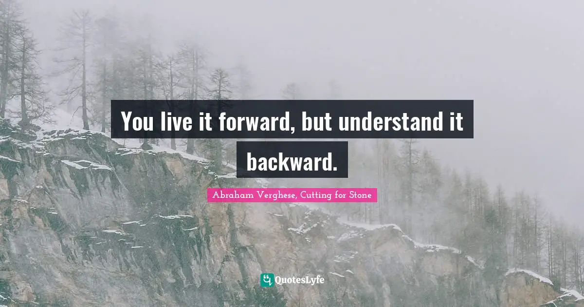 You live it forward, but understand it backward.
