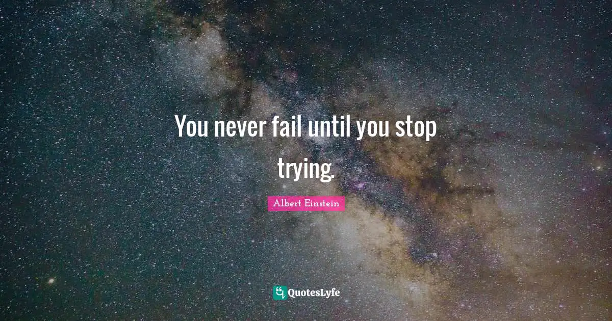 You never fail until you stop trying.