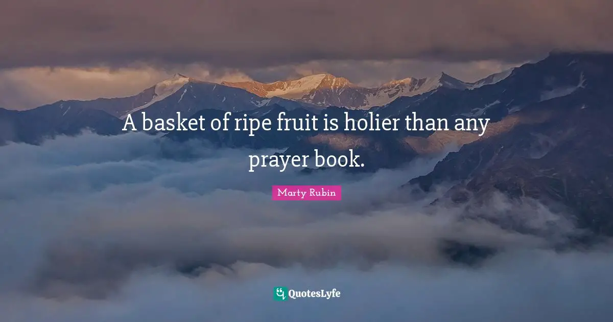A basket of ripe fruit is holier than any prayer book.